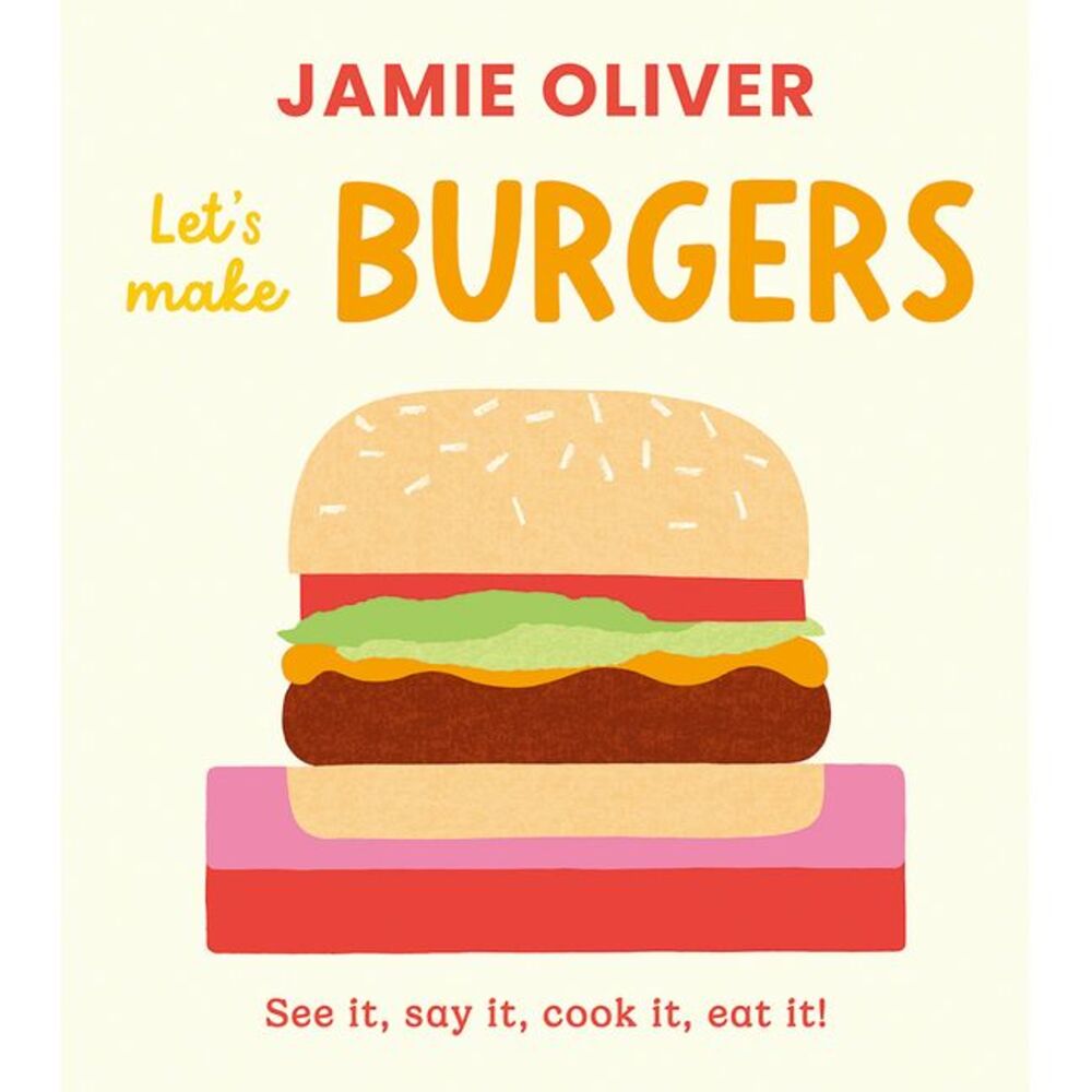 Let's Make Burgers: See It, Say It, Cook It, Eat It! -- Jamie Oliver